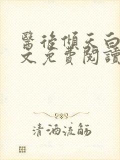 医后倾天白颜全文免费阅读无弹窗