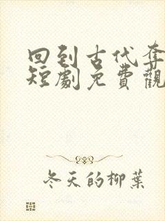 回到古代夺皇位短剧免费观看