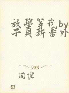 放学等我by酱子贝新番外