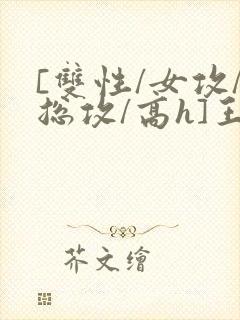 [双性/女攻/总攻/高h]王室淫