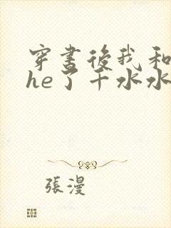 穿书后我和反派he了千水水