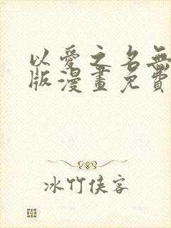 以爱之名无删减版漫画免费阅读