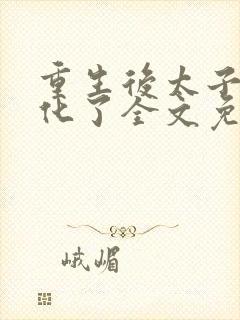 重生后太子妃黑化了全文免费阅读封面