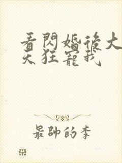 看闪婚后大叔每天狂宠我