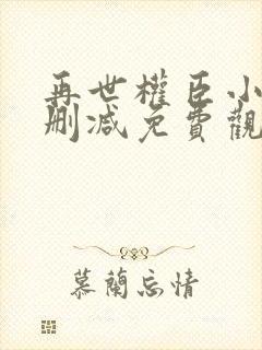 再世权臣小说未删减免费观看