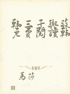 韩三千与苏迎夏免费阅读韩三千苏迎夏