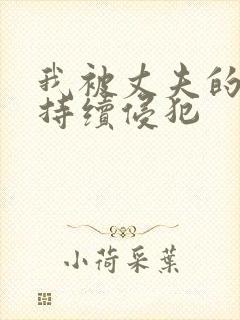 我被丈夫的上司持续侵犯
