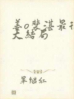 姜o裴湛最后的大结局