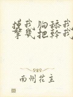 摸我胸舔我下面拿几把干我小说父女