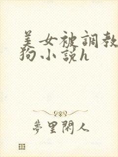 美女被调教成母狗小说h