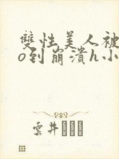 双性美人被cao到崩溃h小说封面