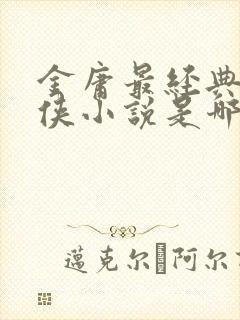 金庸最经典的武侠小说是哪一部