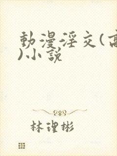 动漫淫交(高h)小说