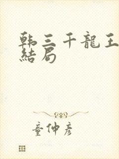 韩三千龙王令大结局