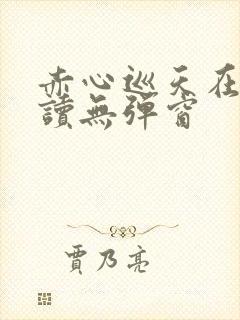 赤心巡天在线阅读无弹窗