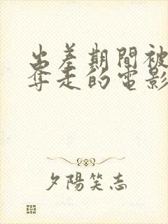 出差期间被上司夺走的电影叫什么看封面