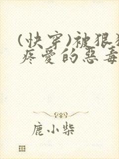 (快穿)被狠狠疼爱的恶毒反派小说