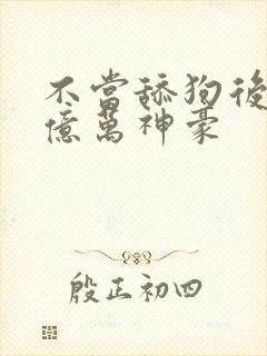 不当舔狗后我成亿万神豪封面
