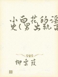 小白花的淫欲情史(男出轨高h)