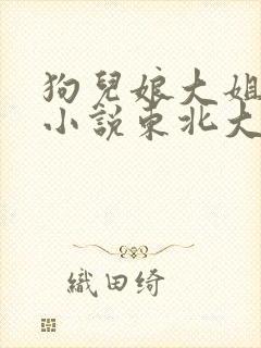 狗儿娘大姐二姐小说东北大炕全文免费小说