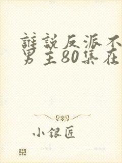 谁说反派不能当男主80集在线观看封面