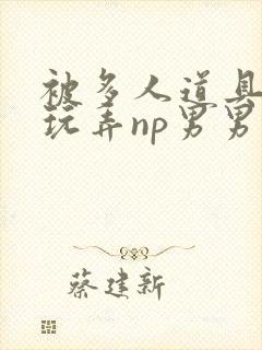 被多人道具调教玩弄np男男封面