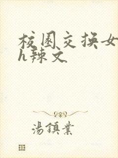 校园交换女友高h辣文