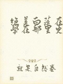 绝美白莲在线教学在那里更新封面