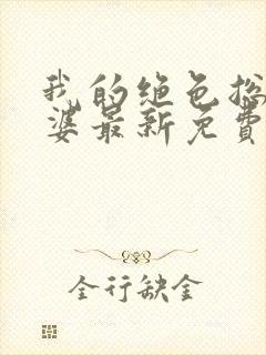 我的绝色总裁老婆最新免费阅读全文