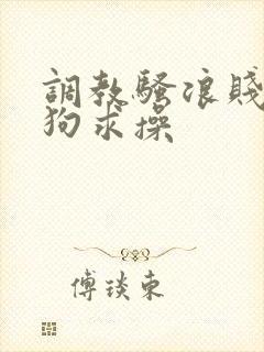 调教骚浪贱货母狗求操