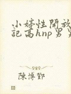 小婷性开放肉日记高hnp男男