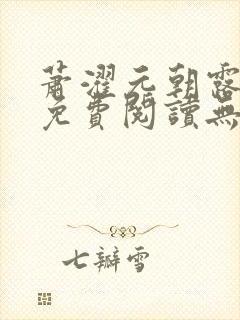 萧濯元朝露全文免费阅读无弹窗笔趣