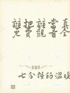 谁把谁当真漫画免费观看全集无删减