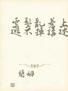 云鬓乱惹上权臣逃不掉讲述的