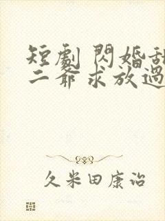短剧 闪婚甜妻二爷求放过