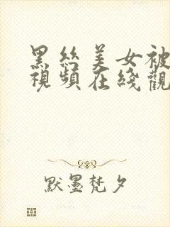 黑丝美女被狂操视频在线观看