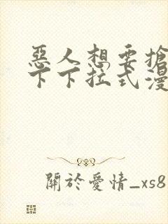 恶人想要抢救一下下拉式漫画免费漫画