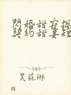 闪婚甜宠总裁的契约甜妻短剧