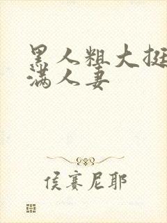 黑人粗大挺进灌满人妻