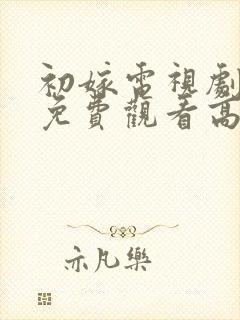 初嫁电视剧全集免费观看高清