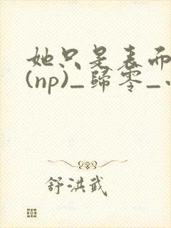 她只是表面清纯(np)_归零_小说...