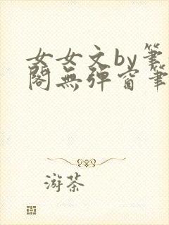 女女文by笔趣阁无弹窗笔趣阁