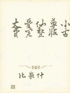 大爱仙尊小说免费完整版古月方源