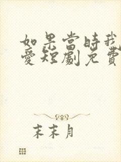 如果当时我说了爱短剧免费观看全集
