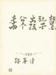 老公出轨想离婚两个孩子怎么办