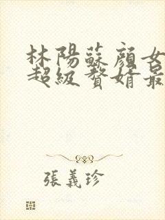 林阳苏颜女神的超级赘婿最新章节封面