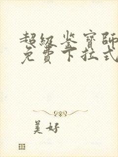 超级鉴宝师漫画免费下拉式六漫画