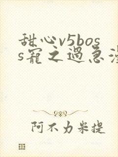 甜心v5boss宠之过急漫画下拉式