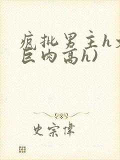 疯批男主h文(巨肉高h)