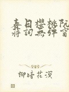 春日樱桃阮圆圆蒋词无弹窗笔趣阁